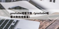 youtube观看次数（youtube观看次数和观看量）