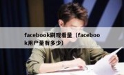 facebook刷观看量（facebook用户量有多少）