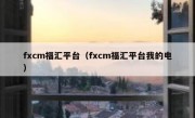 fxcm福汇平台（fxcm福汇平台我的电）