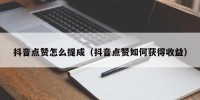 抖音点赞怎么提成（抖音点赞如何获得收益）