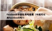 facebook中国能用吗苹果（中国可以用facebook吗?）