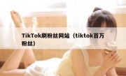 TikTok刷粉丝网站（tiktok百万粉丝）