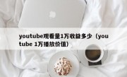 youtube观看量1万收益多少（youtube 1万播放价值）