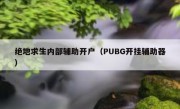 绝地求生内部辅助开户（PUBG开挂辅助器）