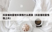 抖音播放量增长很慢什么原因（抖音播放量慢慢上升）