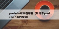 youtube可以在哪看（如何看youtube上面的视频）