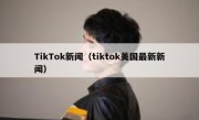 TikTok新闻（tiktok美国最新新闻）