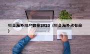 抖音海外用户数量2023（抖音海外占有率）