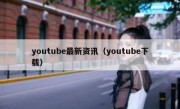 youtube最新资讯（youtube下载）