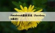 Facebook最新资讯（facebook最近）