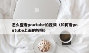 怎么查看youtube的视频（如何看youtube上面的视频）