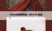 TikTok加赞网站（tiktok 网站）