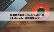 在国内怎么用ticketmaster（ticketmaster官网售票中文）