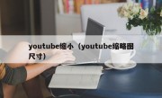 youtube缩小（youtube缩略图尺寸）