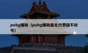 pubg辅助（pubg辅助器无付费版不封号）