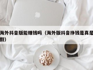 海外抖音版能赚钱吗（海外版抖音挣钱是真是假）