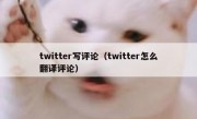 twitter写评论（twitter怎么翻译评论）