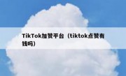 TikTok加赞平台（tiktok点赞有钱吗）