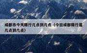 成都市今天限行几点到几点（今日成都限行是几点到几点）