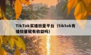 TikTok买播放量平台（tiktok有播放量就有收益吗）