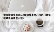 微信视频号怎么玩?视频号上热门技巧（微信视频号应该怎么玩）