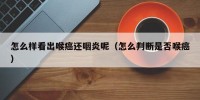 怎么样看出喉癌还咽炎呢（怎么判断是否喉癌）