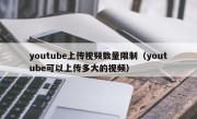 youtube上传视频数量限制（youtube可以上传多大的视频）