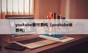 youtube要付费吗（youtube收费吗）