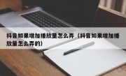 抖音如果增加播放量怎么弄（抖音如果增加播放量怎么弄的）