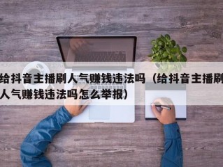 给抖音主播刷人气赚钱违法吗（给抖音主播刷人气赚钱违法吗怎么举报）