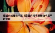 穿越火线辅助卡盟（穿越火线手游辅助卡盟平台官网）