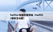 twitter加播放量网站（twitter媒体互动量）