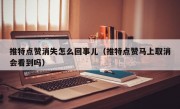 推特点赞消失怎么回事儿（推特点赞马上取消会看到吗）