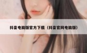 抖音电脑版官方下载（抖音官网电脑版）