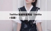 Twitter加播放量网站（twitter流量）