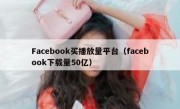 Facebook买播放量平台（facebook下载量50亿）