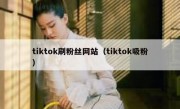 tiktok刷粉丝网站（tiktok吸粉）