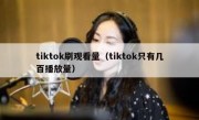 tiktok刷观看量（tiktok只有几百播放量）