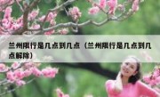 兰州限行是几点到几点（兰州限行是几点到几点解除）