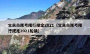 北京市尾号限行规定2021（北京市尾号限行规定2021轮换）