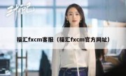 福汇fxcm客服（福汇fxcm官方网址）