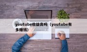 youtube收益高吗（youtube有多赚钱）