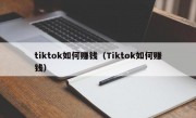 tiktok如何赚钱（Tiktok如何赚钱）