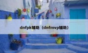 dnfpk辅助（dnfmvp辅助）