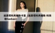 逃离塔科夫辅助卡盟（逃离塔科夫辅助 科技 稳taobao）