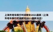 上海外地车限行时间规定2021最新（上海外地车限行时间规定2021最新消息）