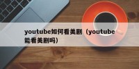 youtube如何看美剧（youtube能看美剧吗）