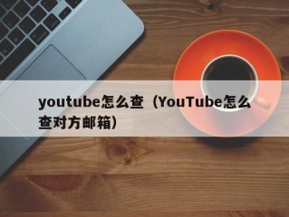 youtube怎么查（YouTube怎么查对方邮箱）