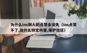 为什么ins别人的点赞会消失（ins点赞不了,说什么特定内容,保护社区）