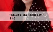 tiktok流量（tiktok流量补贴好拿么）